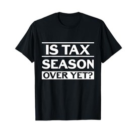 Is Tax Season Over Yet Accounting Funny Accountant T-Shirt