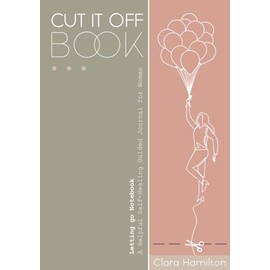 CUT IT OFF Book: Letting Go Notebook - A Helpful Self Healing Guided Journal for Women