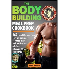 The Bodybuilding Meal Prep Cookbook: 149 healthy recipes for an optimal fitness diet. + exclusive advisor. Bonus: 30 day challenge