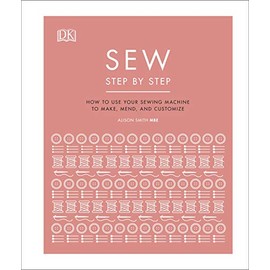 Sew Step by Step: How to use your sewing machine to make, mend, and customize