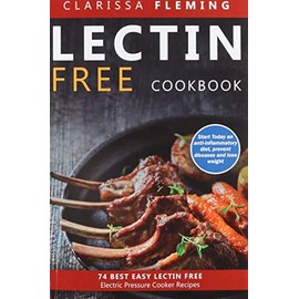 Lectin Free Cookbook: No Hassle Lectin Free Recipes In 30 Minutes or Less (Start Today Cooking Quick & Easy Recipes & Lose Weight Fast By Eating Delicious Foods Also Known As The Plant Paradox Diet)