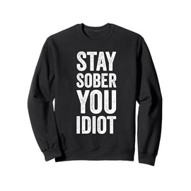 Stay Sober You Idiot Funny Sobriety Recovery Clean Livin Sweatshirt