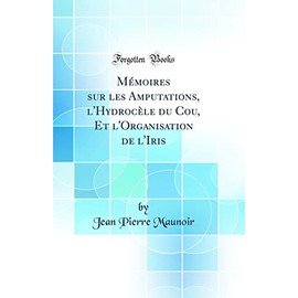 Mémoires sur les Amputations, l'Hydrocèle du Cou, Et l'Organisation de l'Iris (Classic Reprint)