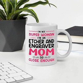 A Meaningful Gifts For Mother's Day, I'm Not Super Woman, I'm An ETCHER AND ENGRAVER Mom So Close Enough 11oz White Ceramic Mug