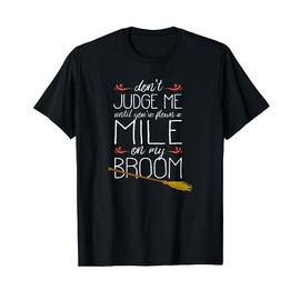 Don't Judge Me Until You've Flown A Mile On My Broom T-Shirt