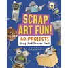Scrap Art Fun!: 40 Projects Using Junk Drawer Finds