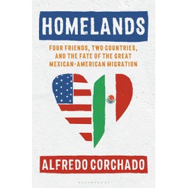 Homelands: Four Friends, Two Countries, and the Fate of the Great Mexican-American Migration