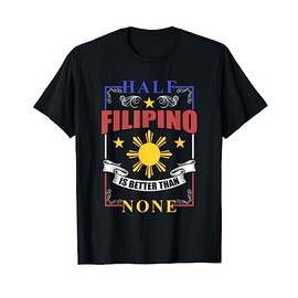 Half Filipino Is Better Than None Filipino Philippines T-Shirt