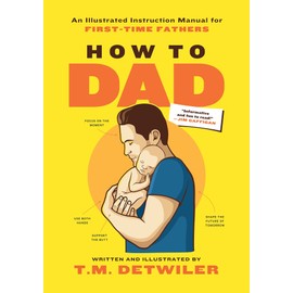 How to Dad: An Illustrated Instruction Manual for First Time Fathers