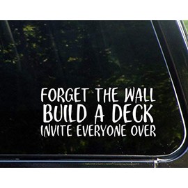 Forget The Wall, Build A Deck and Invite Everyone Over - 8-1/2"x3-3/4 - Vinyl Die Cut Decal/Bumper Sticker for Windows, Cars, Trucks, Laptops, Etc.