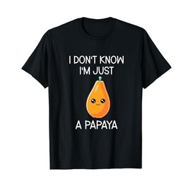 I Don't Know I'm Just A Papaya Cute Papaya T-Shirt
