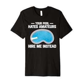 Your Pool Hates Amateurs Hire Me Insteat Pool Guy Premium T-Shirt