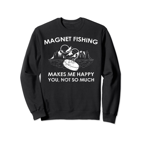 Magnet Fishing Makes Me Happy, You Not So Much Sweatshirt