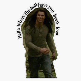 bella where the hell have you been loca Bumper Sticker Vinyl Decal 5 inches