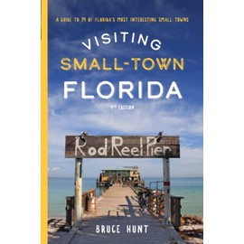 Visiting Small-Town Florida: A Guide to 79 of Florida's Most Interesting Small Towns, 4th Edition
