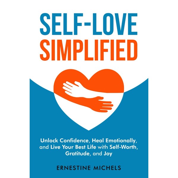 Self-Love Simplified: Unlock Confidence, Heal Emotionally, and Live Your Best
