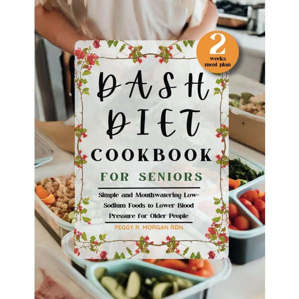 Dash Diet Cookbook for Seniors: Simple and Mouthwatering Low-Sodium Foods
