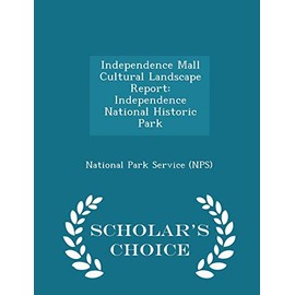 Independence Mall Cultural Landscape Report: Independence National Historic Park - Scholar's Choice Edition