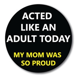 Magnet Me Up Acted Like an Adult Today My Mom was So Proud Magnet Decal, 5 Inch Round, Heavy Duty Automotive Magnet for Car Truck SUV