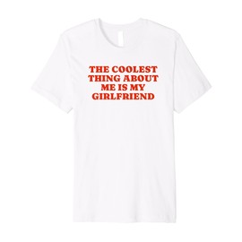 The Coolest Thing About Me Is My Girlfriend - Boyfriend Gift Premium T-Shirt
