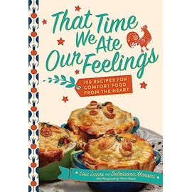 That Time We Ate Our Feelings: 150 Recipes for Comfort Food From the Heart