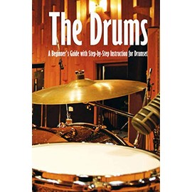 The Drums: A Beginner's Guide with Step-by-Step Instruction for Drumset: The Beginner Drum Book