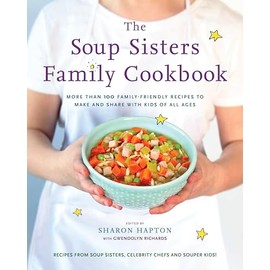 The Soup Sisters Family Cookbook: More than 100 Family-friendly Recipes to Make and Share with Kids of All Ages