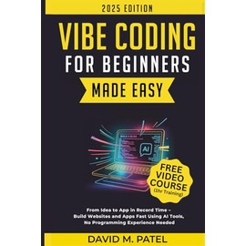 Vibe Coding for Beginners Made Easy: From Idea to App in Record Time - Build Websites and Apps Fast Using AI Coding Tools, No Programming Experience Needed
