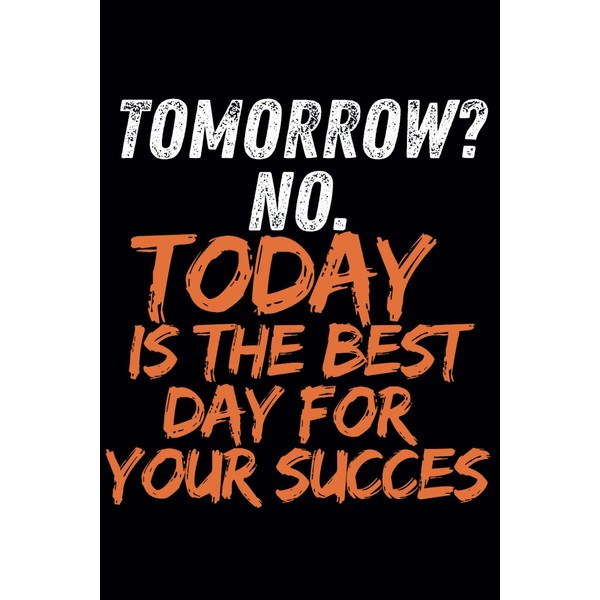 Tommrow? No. Today Is The Best Day For Your Succes: