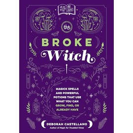 The Broke Witch: Magick Spells and Powerful Potions that Use What You Can Grow, Find, or Already Have