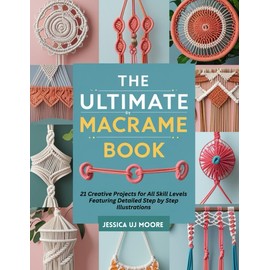 The Ultimate Macrame Book: 21 Creative Projects for All Skill Levels Featuring Detailed Step by Step Illustrations