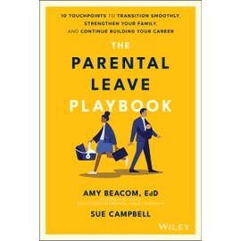 The Parental Leave Playbook: 10 Touchpoints to Transition Smoothly, Strengthen Your Family, and Continue Building your Career