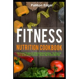 FITNESS NUTRITION COOKBOOK: High Protein Recipes for Effective Muscle Building - The Only Full Color Bodybuilding Cookbook + BONUS High Protein Meal Plan