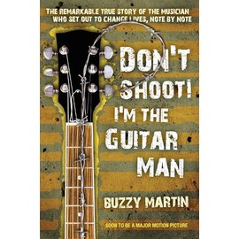 Don't Shoot! I'm the Guitar Man: The Remarkable True Story of the Musician Who Set Out to Change Lives, Note by Note