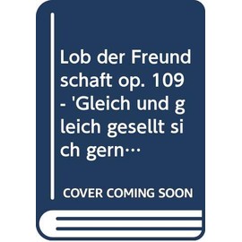 Lob der Freundschaft: "Gleich und gleich gesellt sich gern". Hymne. op. 109. mixed choir (SATB) and Kinder- or youth choir with small orchestra. Partition.