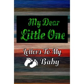 My Dear Little One - Letters To My Baby: A Perfect Journal for a "To be" Mom / Dad - Letters To My Baby Boy / Girl