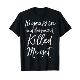10 Years in & She hasn't Killed Me Yet Tee 10th Anniversary T-Shirt
