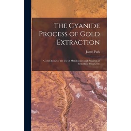 The Cyanide Process of Gold Extraction: A Text-Book for the Use of Metallurgists and Students at Schools of Mines, Etc
