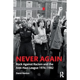 Never Again: Rock Against Racism and the Anti-Nazi League 1976-1982 (Routledge Studies in Fascism and the Far Right)