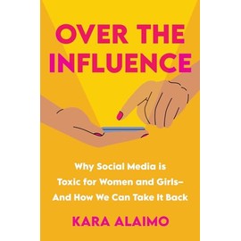 Over the Influence: Why Social Media is Toxic for Women and Girls - And How We Can Take it Back