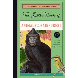 Little Book of Animals of the Rainforest: A Guide to Life in Earth's Most Diverse Ecosystem