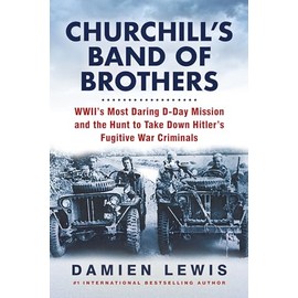 Churchill's Band of Brothers: WWII's Most Daring D-Day Mission and the Hunt to Take Down Hitler's Fugitive War Criminals