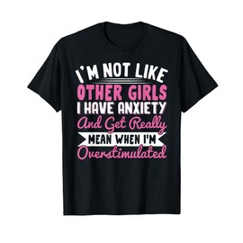 I'm Not Like Other Girls I Have Anxiety Mean Overstimulated T-Shirt