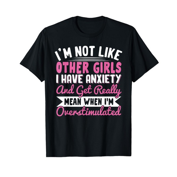 I'm Not Like Other Girls I Have Anxiety Mean Overstimulated