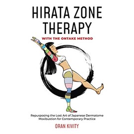 HIRATA ZONE THERAPY WITH THE ONTAKE METHOD: Repurposing the Lost Art of Japanese Dermatome Moxibustion for Contemporary Practice