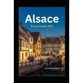 Alsace Travel Guide 2025: Explore This Touristy Destination in France