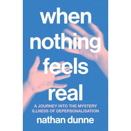 When Nothing Feels Real: A journey into the mystery illness of depersonalisation