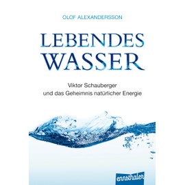 Lebendes Wasser: Viktor Schauberger und das Geheimnis natürlicher Energie