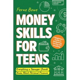 Money Skills for Teens: A Beginner’s Guide to Budgeting, Saving, and Investing. Everything a Teenager Should Know About Personal Finance (Essential Life Skills for Teens)