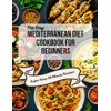 The Easy Mediterranean Cookbook for Beginners: Quick, 30-Minute Recipes and